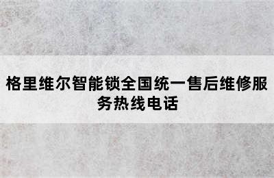 格里维尔智能锁全国统一售后维修服务热线电话