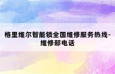 格里维尔智能锁全国维修服务热线-维修部电话