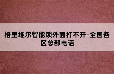 格里维尔智能锁外面打不开-全国各区总部电话