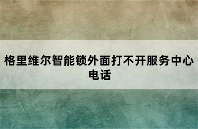 格里维尔智能锁外面打不开服务中心电话