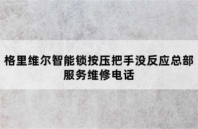 格里维尔智能锁按压把手没反应总部服务维修电话