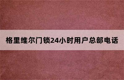 格里维尔门锁24小时用户总部电话