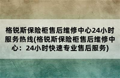 格锐斯保险柜售后维修中心24小时服务热线(格锐斯保险柜售后维修中心：24小时快速专业售后服务)