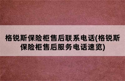 格锐斯保险柜售后联系电话(格锐斯保险柜售后服务电话速览)