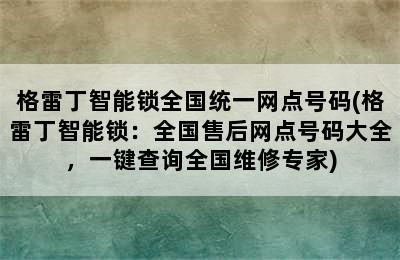 格雷丁智能锁全国统一网点号码(格雷丁智能锁：全国售后网点号码大全，一键查询全国维修专家)