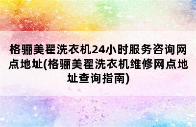 格骊美翟洗衣机24小时服务咨询网点地址(格骊美翟洗衣机维修网点地址查询指南)