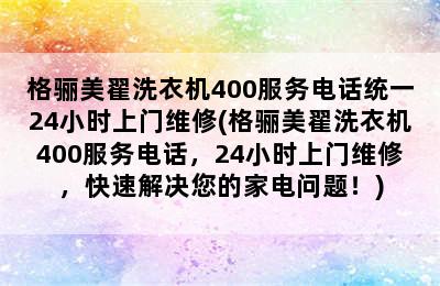 格骊美翟洗衣机400服务电话统一24小时上门维修(格骊美翟洗衣机400服务电话，24小时上门维修，快速解决您的家电问题！)