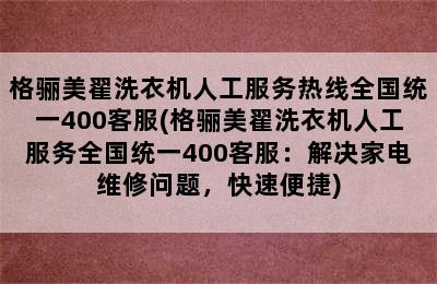 格骊美翟洗衣机人工服务热线全国统一400客服(格骊美翟洗衣机人工服务全国统一400客服：解决家电维修问题，快速便捷)