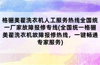 格骊美翟洗衣机人工服务热线全国统一厂家故障报修专线(全国统一格骊美翟洗衣机故障报修热线，一键畅通专家服务)