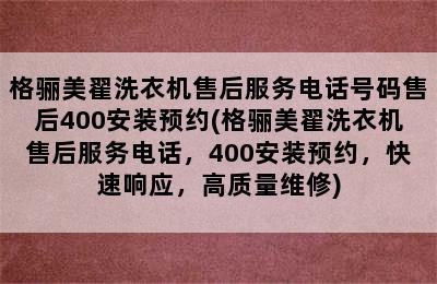 格骊美翟洗衣机售后服务电话号码售后400安装预约(格骊美翟洗衣机售后服务电话，400安装预约，快速响应，高质量维修)