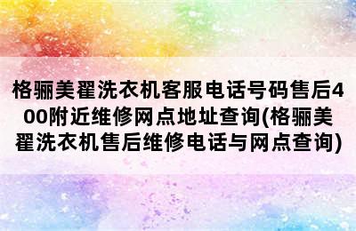 格骊美翟洗衣机客服电话号码售后400附近维修网点地址查询(格骊美翟洗衣机售后维修电话与网点查询)