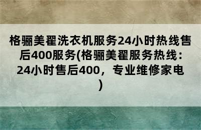 格骊美翟洗衣机服务24小时热线售后400服务(格骊美翟服务热线：24小时售后400，专业维修家电)