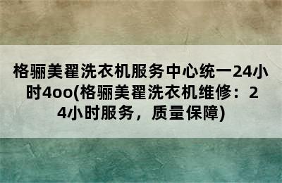 格骊美翟洗衣机服务中心统一24小时4oo(格骊美翟洗衣机维修：24小时服务，质量保障)