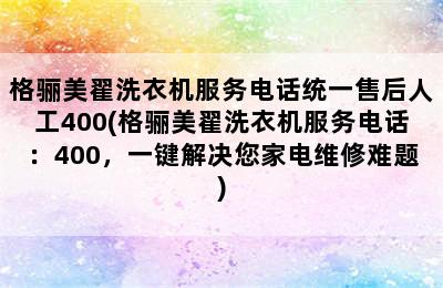 格骊美翟洗衣机服务电话统一售后人工400(格骊美翟洗衣机服务电话：400，一键解决您家电维修难题)