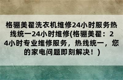 格骊美翟洗衣机维修24小时服务热线统一24小时维修(格骊美翟：24小时专业维修服务，热线统一，您的家电问题即刻解决！)