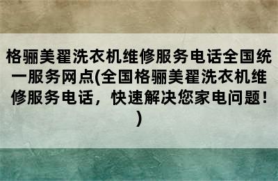 格骊美翟洗衣机维修服务电话全国统一服务网点(全国格骊美翟洗衣机维修服务电话，快速解决您家电问题！)