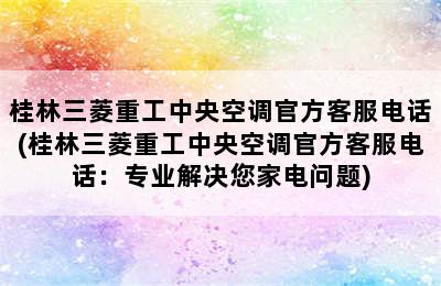 桂林三菱重工中央空调官方客服电话(桂林三菱重工中央空调官方客服电话：专业解决您家电问题)