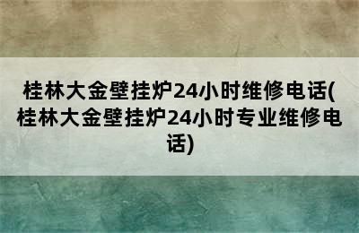 桂林大金壁挂炉24小时维修电话(桂林大金壁挂炉24小时专业维修电话)