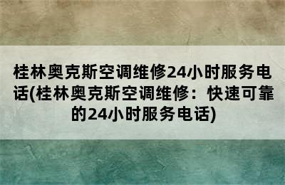 桂林奥克斯空调维修24小时服务电话(桂林奥克斯空调维修：快速可靠的24小时服务电话)