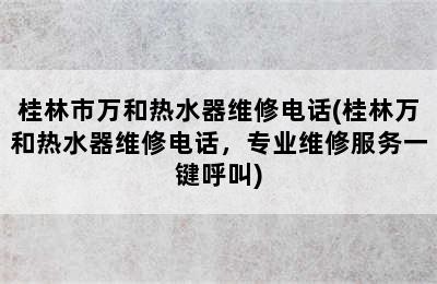 桂林市万和热水器维修电话(桂林万和热水器维修电话，专业维修服务一键呼叫)