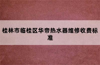 桂林市临桂区华帝热水器维修收费标准