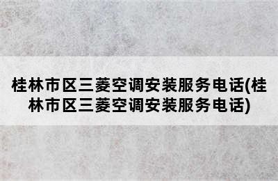 桂林市区三菱空调安装服务电话(桂林市区三菱空调安装服务电话)