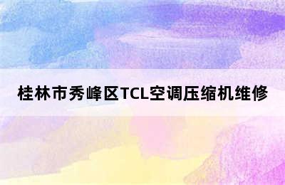 桂林市秀峰区TCL空调压缩机维修