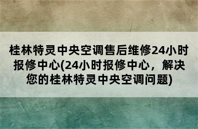 桂林特灵中央空调售后维修24小时报修中心(24小时报修中心，解决您的桂林特灵中央空调问题)