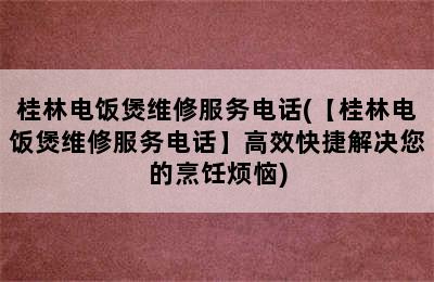 桂林电饭煲维修服务电话(【桂林电饭煲维修服务电话】高效快捷解决您的烹饪烦恼)