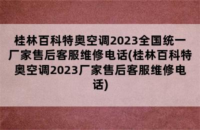 桂林百科特奥空调2023全国统一厂家售后客服维修电话(桂林百科特奥空调2023厂家售后客服维修电话)