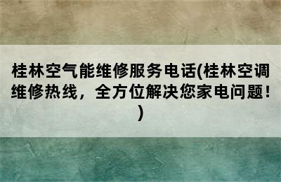 桂林空气能维修服务电话(桂林空调维修热线，全方位解决您家电问题！)