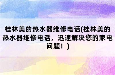 桂林美的热水器维修电话(桂林美的热水器维修电话，迅速解决您的家电问题！)