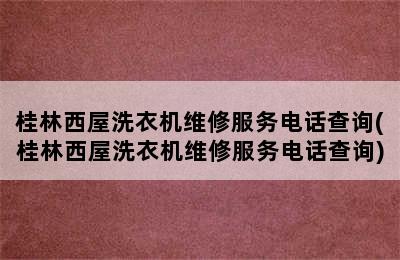 桂林西屋洗衣机维修服务电话查询(桂林西屋洗衣机维修服务电话查询)