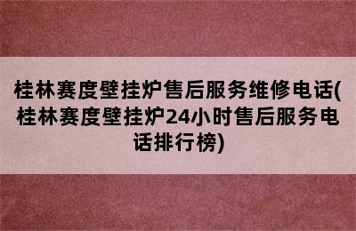 桂林赛度壁挂炉售后服务维修电话(桂林赛度壁挂炉24小时售后服务电话排行榜)