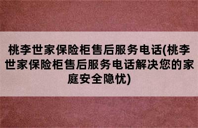 桃李世家保险柜售后服务电话(桃李世家保险柜售后服务电话解决您的家庭安全隐忧)