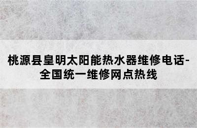 桃源县皇明太阳能热水器维修电话-全国统一维修网点热线