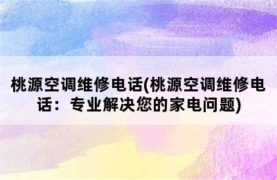 桃源空调维修电话(桃源空调维修电话：专业解决您的家电问题)