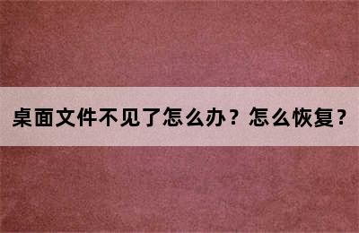 桌面文件不见了怎么办？怎么恢复？