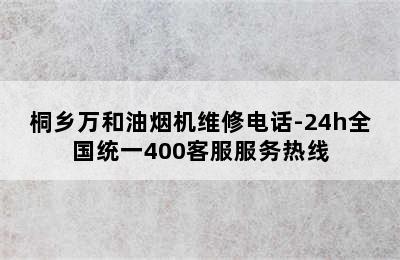 桐乡万和油烟机维修电话-24h全国统一400客服服务热线