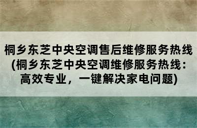 桐乡东芝中央空调售后维修服务热线(桐乡东芝中央空调维修服务热线：高效专业，一键解决家电问题)