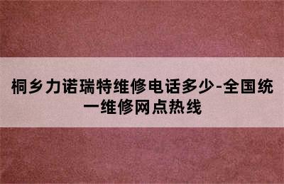 桐乡力诺瑞特维修电话多少-全国统一维修网点热线