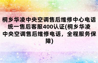 桐乡华凌中央空调售后维修中心电话统一售后客服400认证(桐乡华凌中央空调售后维修电话，全程服务保障)