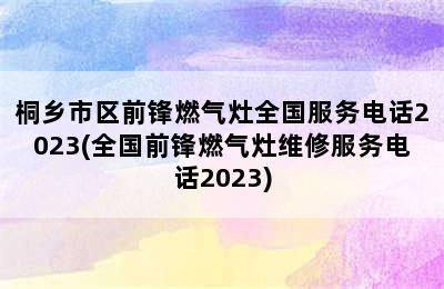 桐乡市区前锋燃气灶全国服务电话2023(全国前锋燃气灶维修服务电话2023)