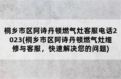 桐乡市区阿诗丹顿燃气灶客服电话2023(桐乡市区阿诗丹顿燃气灶维修与客服，快速解决您的问题)