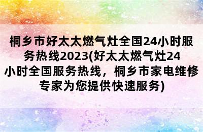 桐乡市好太太燃气灶全国24小时服务热线2023(好太太燃气灶24小时全国服务热线，桐乡市家电维修专家为您提供快速服务)