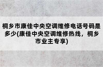 桐乡市康佳中央空调维修电话号码是多少(康佳中央空调维修热线，桐乡市业主专享)