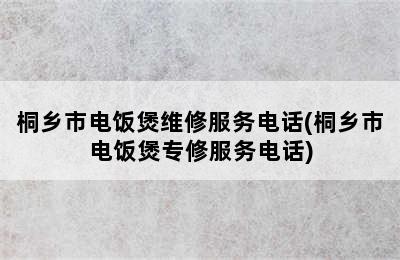 桐乡市电饭煲维修服务电话(桐乡市电饭煲专修服务电话)