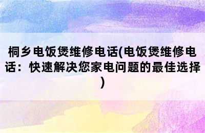 桐乡电饭煲维修电话(电饭煲维修电话：快速解决您家电问题的最佳选择)