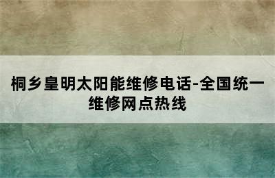 桐乡皇明太阳能维修电话-全国统一维修网点热线