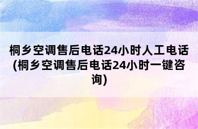 桐乡空调售后电话24小时人工电话(桐乡空调售后电话24小时一键咨询)